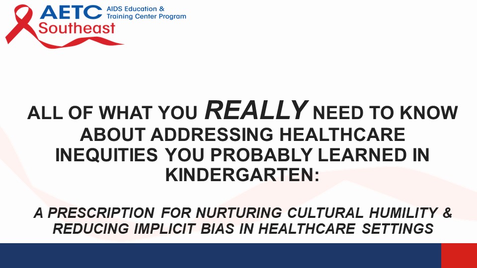 Webinar: All of What You Really Need to Know About Addressing Healthcare Inequities You Probably Learned In Kindergarten:  A Prescription for Nurturing Cultural Humility & Reducing Implicit Bias in Healthcare Settings
